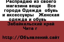 Распрадаю из своего магазина вещи  - Все города Одежда, обувь и аксессуары » Женская одежда и обувь   . Забайкальский край,Чита г.